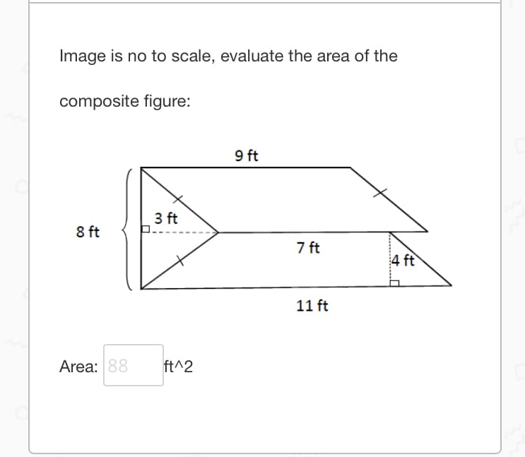 Image is no to scale, evaluate the area of the
composite figure:
9 ft
3 ft
8 ft
7 ft
4 ft
11 ft
Area: 88
ft^2
