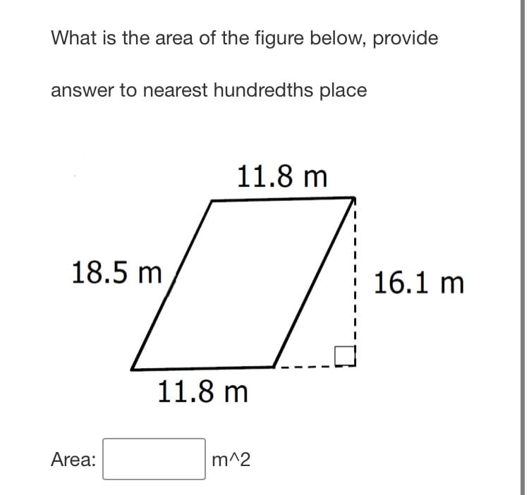 What is the area of the figure below, provide
answer to nearest hundredths place
11.8 m
18.5 m
16.1 m
11.8 m
Area:
m^2
