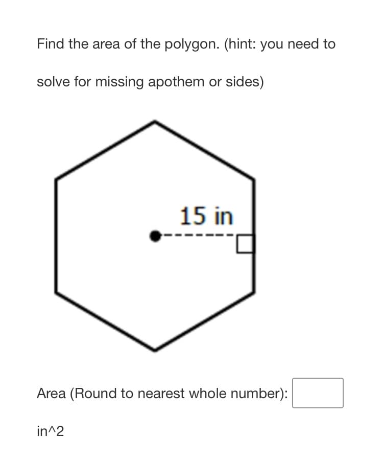 Find the area of the polygon. (hint: you need to
solve for missing apothem or sides)
15 in
Area (Round to nearest whole number):
in^2
