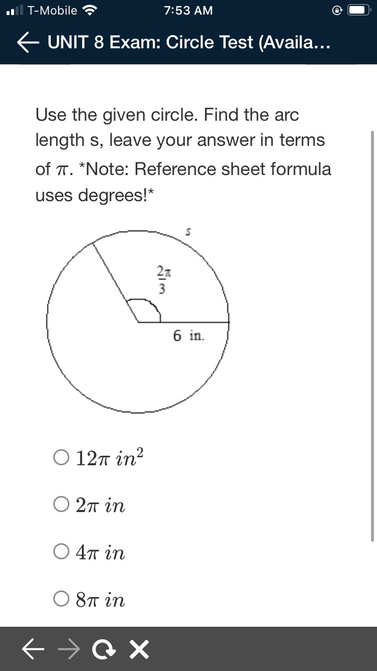 ll T-Mobile
7:53 AM
E UNIT 8 Exam: Circle Test (Availa...
Use the given circle. Find the arc
length s, leave your answer in terms
of T. *Note: Reference sheet formula
uses degrees!*
27
6 in.
Ο 12π in?
27 in
4πin
O 8T in
