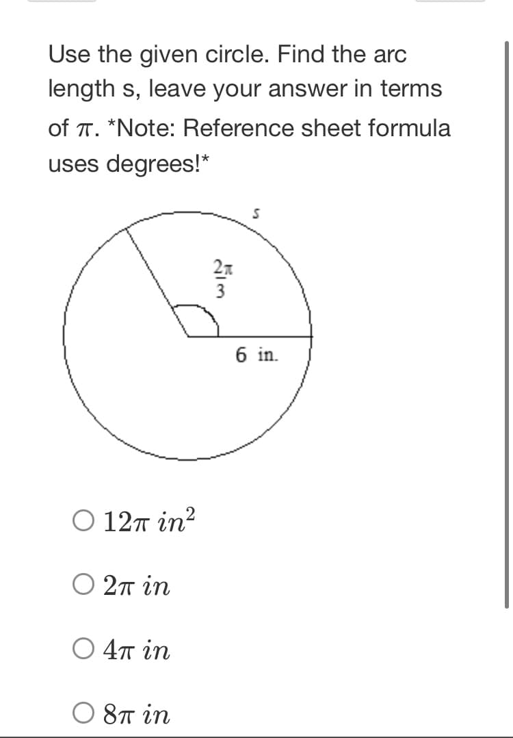 Use the given circle. Find the arc
length s, leave your answer in terms
of T. *Note: Reference sheet formula
uses degrees!*
6 in.
Ο 12π in?
O 27 in
O 4T in
O 8T in

