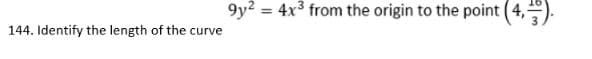 9y? = 4x3 from the origin to the point (4,).
%3D
144. Identify the length of the curve
