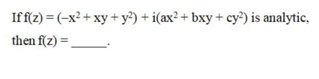 If f(z) = (-x²+ xy + y?) + i(ax2+ bxy+ cy?) is analytic,
then f(z) =
