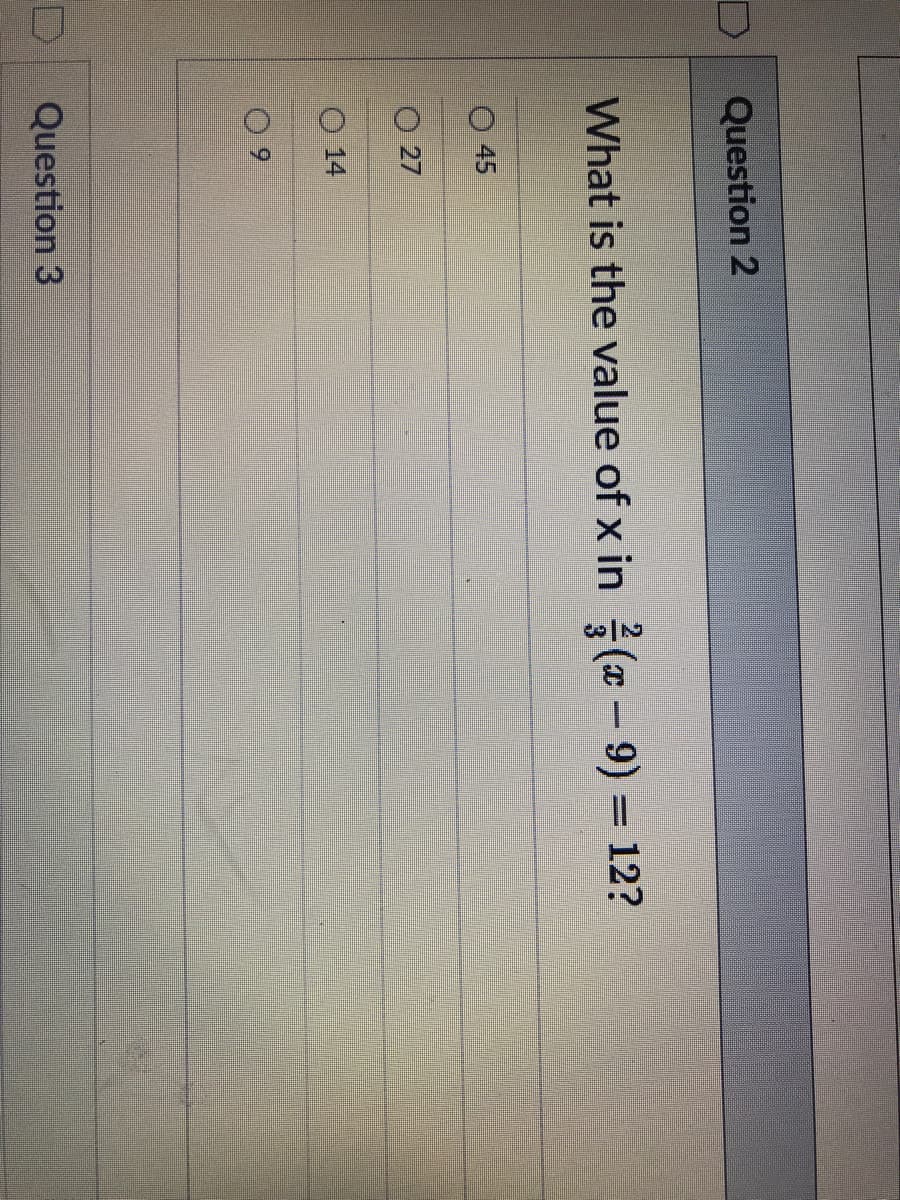 Question 2
What is the value of x in (x- 9) 12?
O 45
O 27
O 14
Question 3
