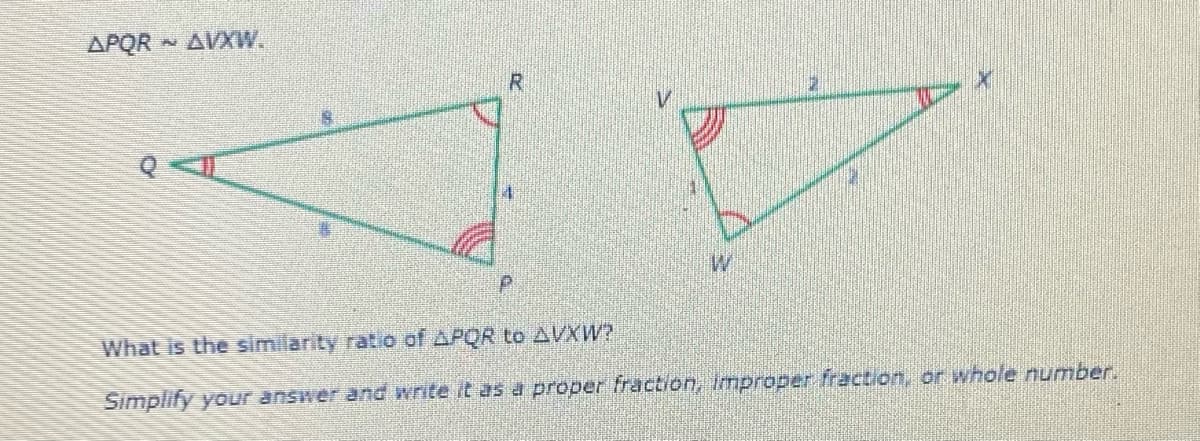 APQR AVXW.
What is the similarity ratio of APQR to AVXW?
Simplify your answer and write it as a proper fraction, improper fraction, or whole number.
