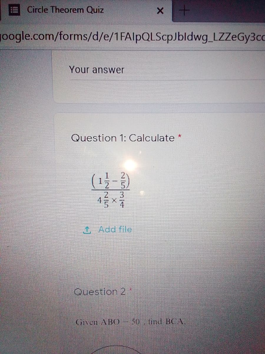 Circle Theorem Quiz
oogle.com/forms/d/e/1FAlpQLScpJbldwg_LZZeGy3cc
Your answer
Question 1: Calculate
(13-)
2.
45 7
I Add file
Question 2
Given ABO 50-ind BCA
>E52
