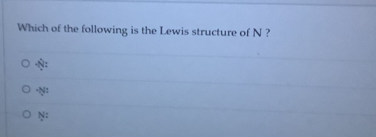 Which of the following is the Lewis structure of N?
2N:
O N:
