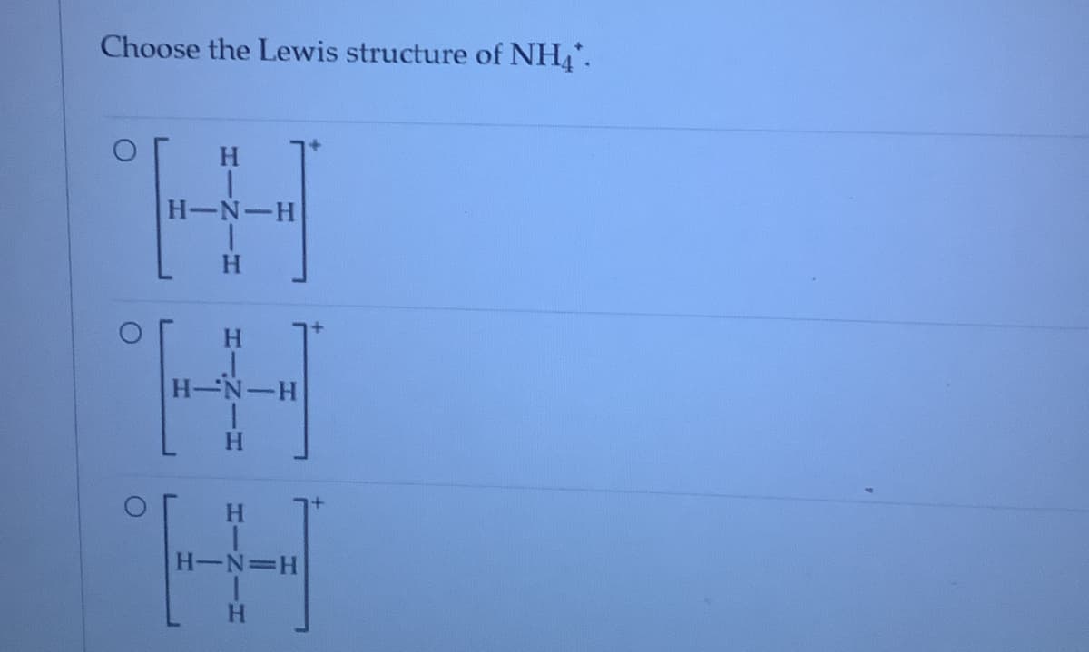 Choose the Lewis structure of NH4.
H-N-H
H.
H-N-H
H-N=H
