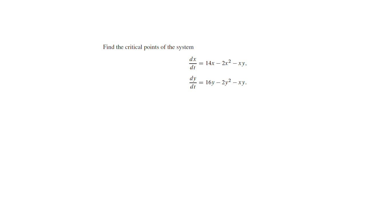 Find the critical points of the system
dx
14x – 2x2 – xy,
dt
dy
16у — 2у? — ху.
dt
