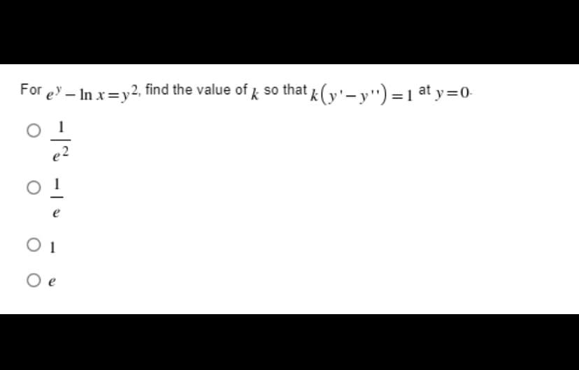 For ey – In x=y2, find the value of k so that (y'-y") =1 at y=0-
e
O 1
O e
