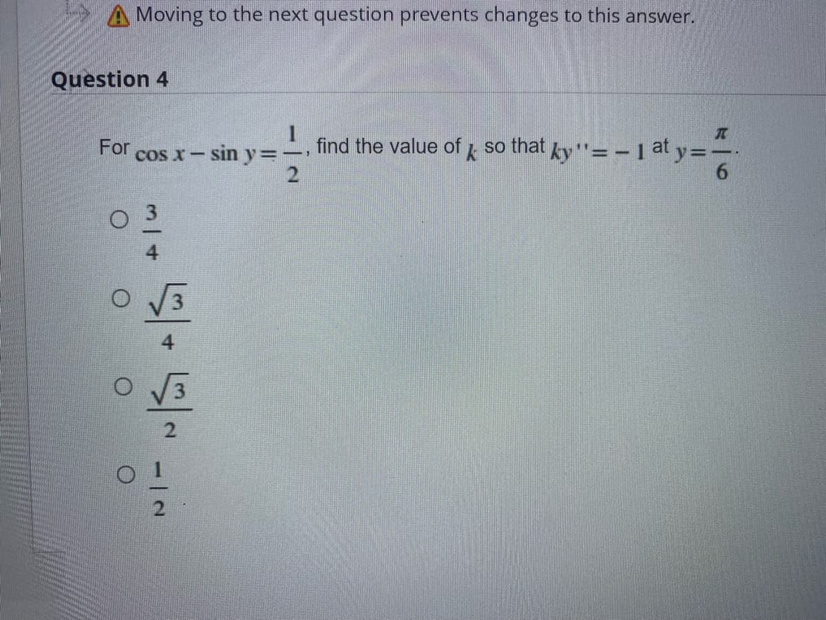 A Moving to the next question prevents changes to this answer.
Question 4
For
cos x- sin y=-
find the value of so that ky"=-1 at y=-
