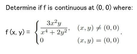 Determine if f is continuous at (0, 0) where:
3.x?y
x4 + 2y2'
(x, y) # (0,0)
f (x, y) =
(x, y) = (0,0)
