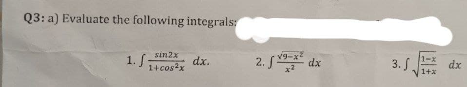 Q3: a) Evaluate the following integrals:
sin2x
1. S 1+ cos²x
dx.
2. √ √9-x² dx
f
x2
3. S
1-x
1+x
dx