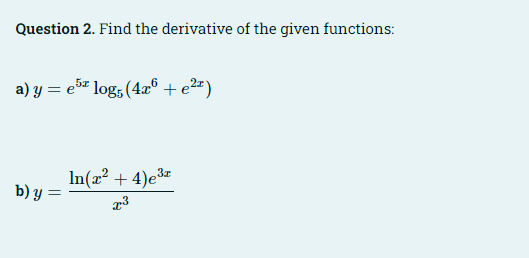 Question 2. Find the derivative of the given functions:
a) y = e5" log, (4® + e2= )
In(x² + 4)e3z
b) y =
