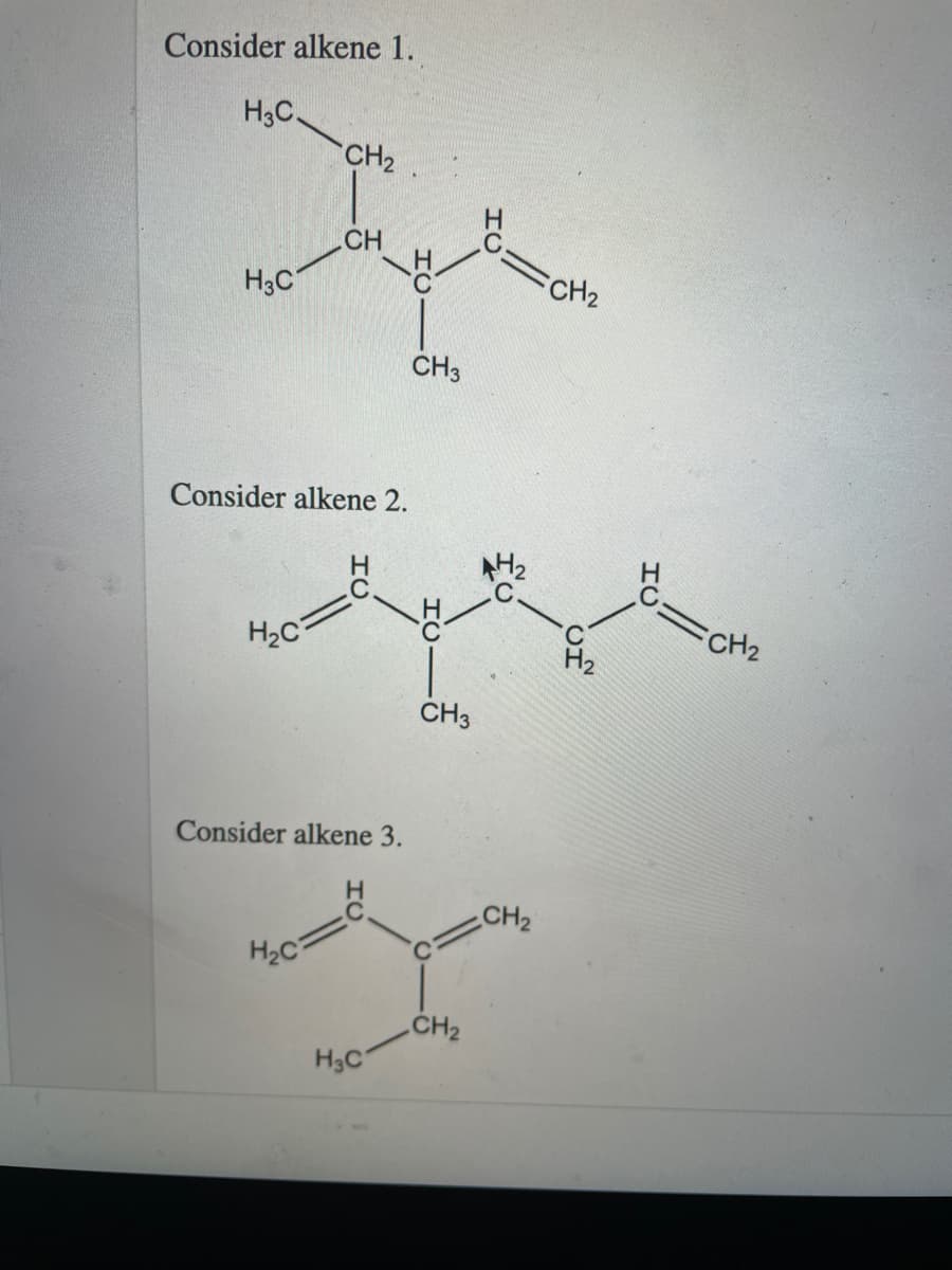 Consider alkene 1.
H3C.
CH2
CH
CH2
H3C
CH3
Consider alkene 2.
=CH2
H2
CH3
Consider alkene 3.
CH2
CH2
H3C
