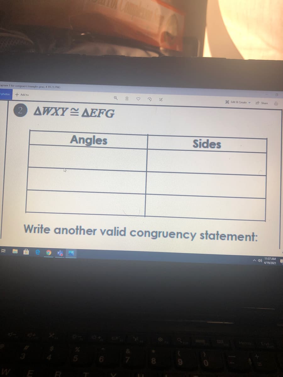 apture 1 for congruent triangles prac. 4 19 21.PNG
Iphotos
+ Add to
* Edit & Create
1A Share
AWXY AEFG
Angles
Sides
Write another valid congruency statement:
11:37 AM
4/19/2021
Home
End
WE R
