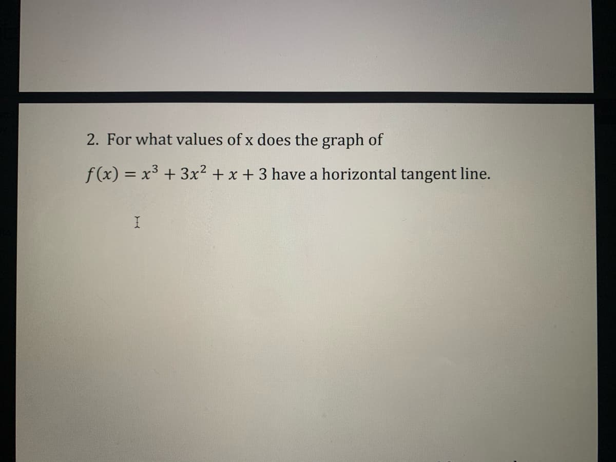 2. For what values of x does the graph of
f (x) = x³ + 3x² + x + 3 have a horizontal tangent line.
