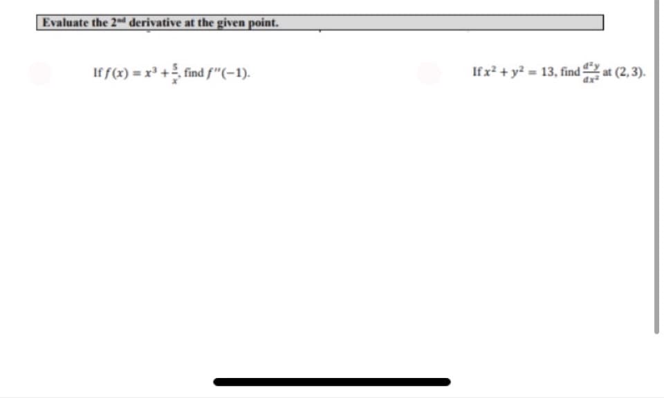 Evaluate the 2~d derivative at the given point.
If f(x) = x³ + find f"(-1).
If x? + y? = 13, find
at (2,3).
