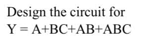 Design the circuit for
Y = A+BC+AB+ABC
