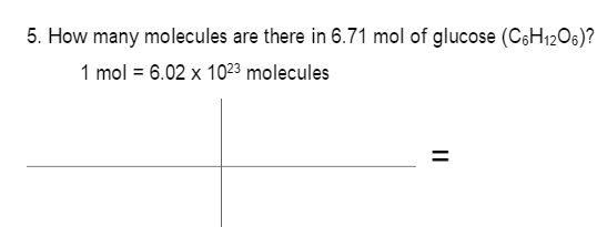 5. How many molecules are there in 6.71 mol of glucose (CSH12O6)?
1 mol = 6.02 x 10²3 molecules
