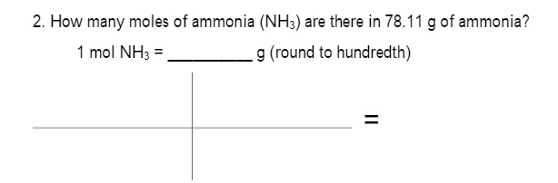 2. How many moles of ammonia (NH3) are there in 78.11 g of ammonia?
1 mol NH3 =
g (round to hundredth)
