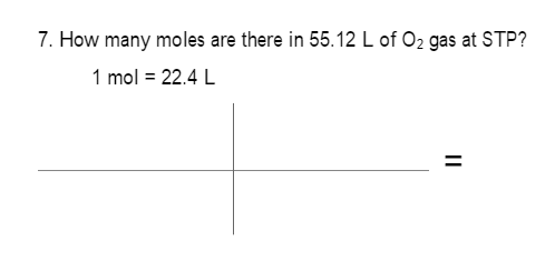 7. How many moles are there in 55.12 L of O2 gas at STP?
1 mol = 22.4 L
II
