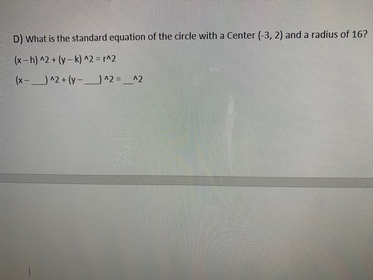 D) What is the standard equation of the circle with a Center (-3, 2) and a radius of 16?
(x-h) ^2 + (y- k) ^2 = r^2
(x-^2+ (y-_)^2 = _^2
%3D
