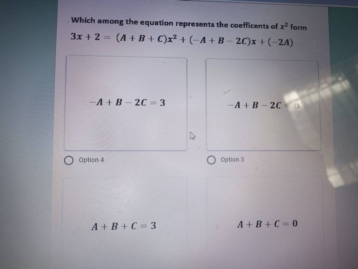 Which among the equation represents the coefficents of x² form
3x + 2 = (A + B + C)x² + (-A + B − 2C)x+ (-2A)
-A+B-2C = 3
- A+B - 2C = 0
Option 4
A+B+C = 3
O Option 3
A+B+C =0