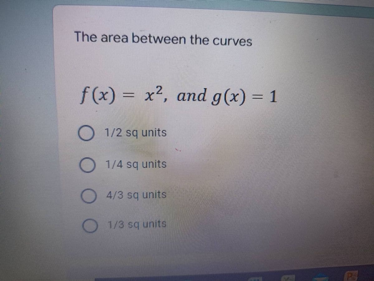 The area between the curves
f(x) = x², and g(x) = 1
2
O 1/2 sq units
O 1/4 sq units
4/3 sq units
1/3 sq units
PS