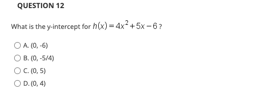 QUESTION 12
What is the y-intercept for h(x) = 4x2 +5x - 6?
O A. (0, -6)
B. (0, -5/4)
OC. (0, 5)
O D. (0, 4)

