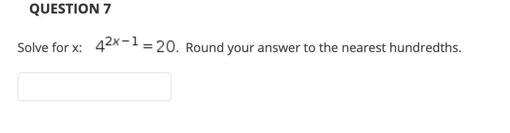 QUESTION 7
Solve for x:
42x-1 = 20. Round your answer to the nearest hundredths.
