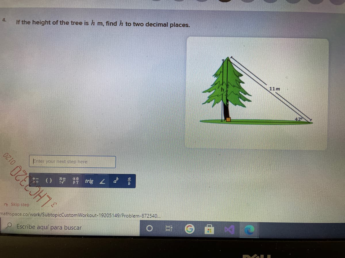 4.
If the height of the tree is h m, find h to two decimal places.
11m
Enter your next step here
e Skip step
mathspace.co/work/SubtopicCustomWorkout-19205149/Problem-872540..
Escribe aquí para buscar
立
