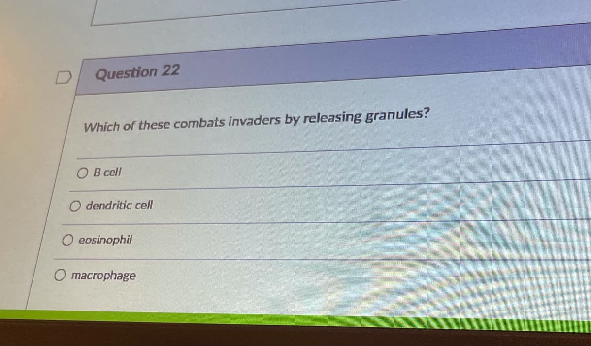 Question 22
Which of these combats invaders by releasing granules?
О В сel
O dendritic cell
O eosinophil
O macrophage
