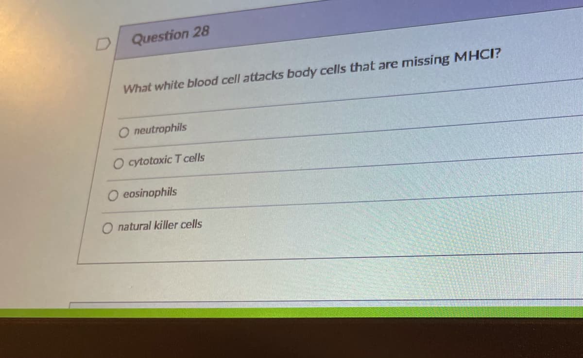 Question 28
What white blood cell attacks body cells that are missing MHCI?
neutrophils
O cytotoxic T cells
eosinophils
O natural killer cells

