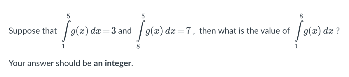 5
8
Suppose that
| 9(x) dæ=3 and
g(x) dx=7, then what is the value of
g(x) dx ?
8.
Your answer should be an integer.
