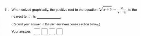 11. When solved graphically, the positive root to the equation Va+9
to the
z-4
nearest tenth, is
(Record your answer in the numerical-response section below.)
0000
Your answer:

