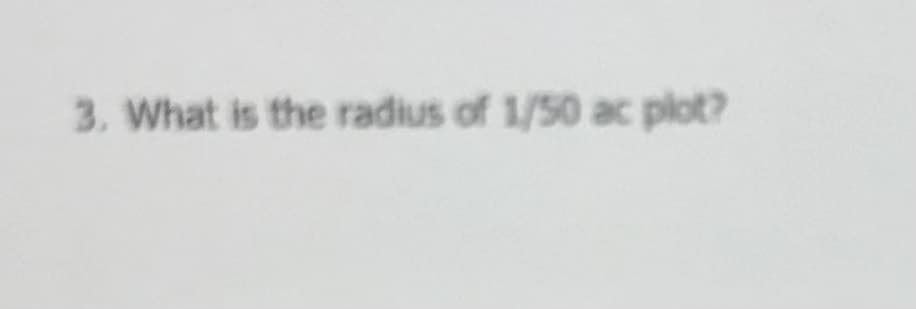 3. What is the radius of 1/50 ac plot?
