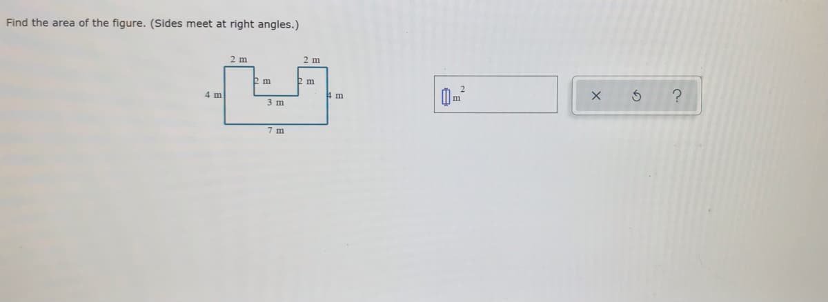 Find the area of the figure. (Sides meet at right angles.)
2 m
2 m
2 m
2 m
4 m
4 m
3 m
7 m
