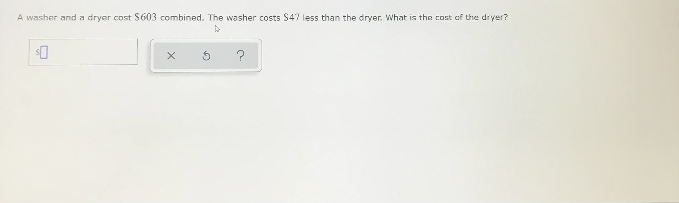 A washer and a dryer cost $603 combined. The washer costs $47 less than the dryer. What is the cost of the dryer?
