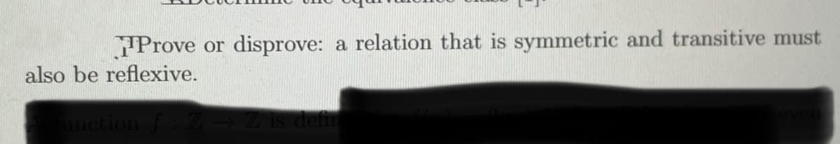 disprove:
a relation that is symmetric and transitive must
TProve
also be reflexive.
or
unction f
