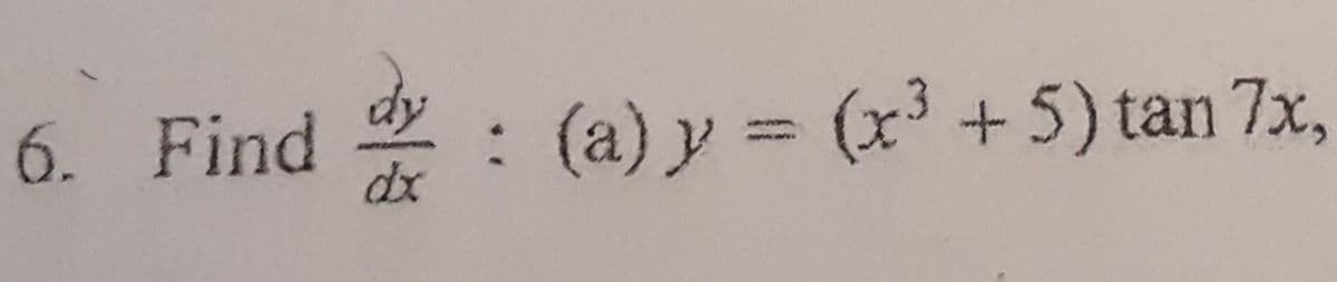6. Find
: (a) y = (x³ +5) tan 7x,
dx
