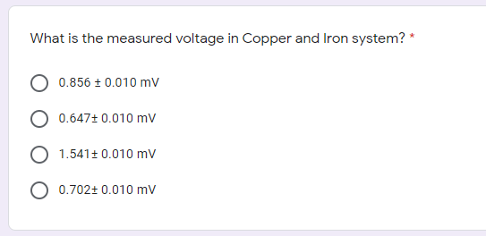 What is the measured voltage in Copper and Iron system? *
0.856 + 0.010 mV
O 0.647+ 0.010 mv
1.541+ 0.010 mv
O 0.702+ 0.010 mv
