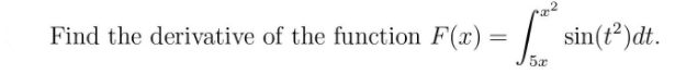 Find the derivative of the function F(x)
sin(t²)dt.
5x
