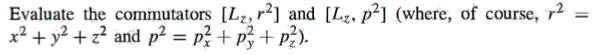 Evaluate the commutators [Lz, r²] and [Lz, p²] (where, of course, r²
x² + y2 + z? and p? = p+ p;+ p?).
