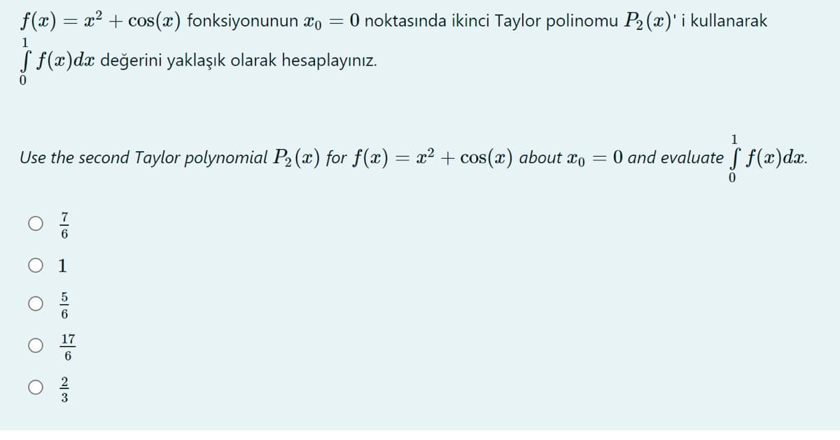f(x) = x2 + cos(x) fonksiyonunun xo = 0 noktasında ikinci Taylor polinomu P2 (x)' i kullanarak
1
S f(x)dx değerini yaklaşık olarak hesaplayınız.
1
Use the second Taylor polynomial P2(x) for f(x) = x² + cos(x) about xo = 0 and evaluate f f(x)dx.
3
