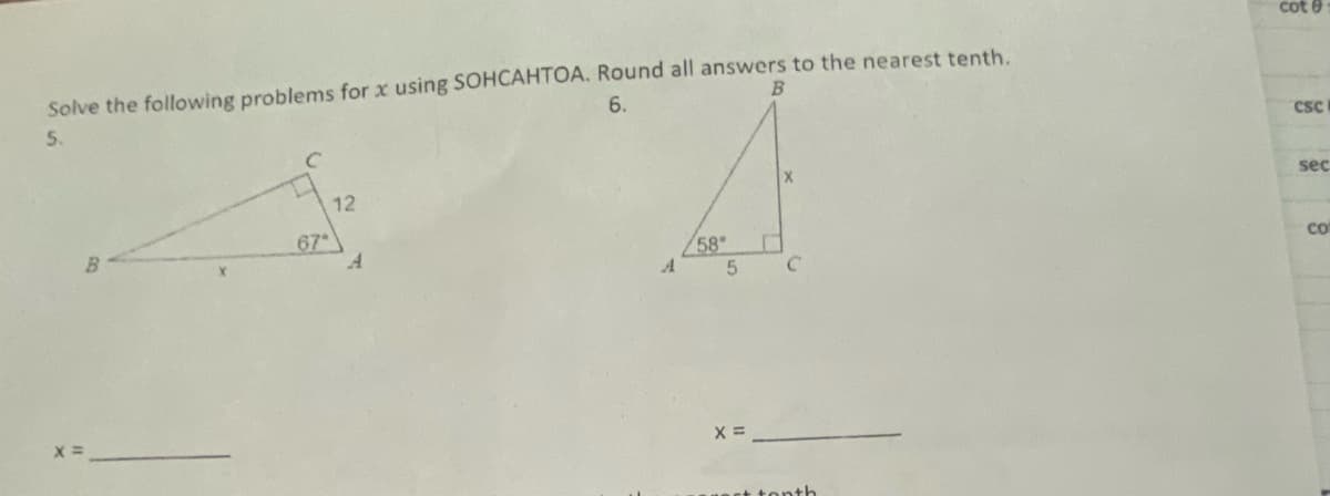 cot e
Solve the following problems for x using SOHCAHTOA. Round all answers to the nearest tenth
6.
5.
CSC
12
seç
67
58°
Co
X =
+ tonth
