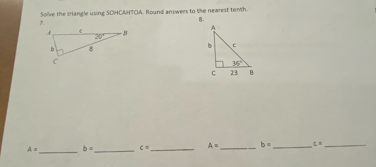 Solve the triangle using SOHCAHTOA. Round answers to the nearest tenth.
7.
8.
A
B
20
8
36°
C
23
A =
b D
C =
A = _
b =
