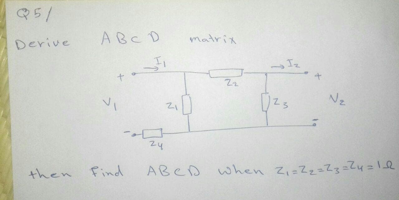 Q5/
ABC D
matrix
Derive
Z2
Nz
Z3
z4
ABCD
when Zi=Zz=Z3=Zy=!e
then
Find
