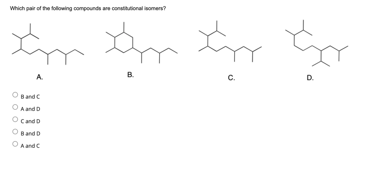 Which pair of the following compounds are constitutional isomers?
tym Gym Gym Gym
B.
C.
D.
A.
B and C
A and D
C and D
B and D
A and C