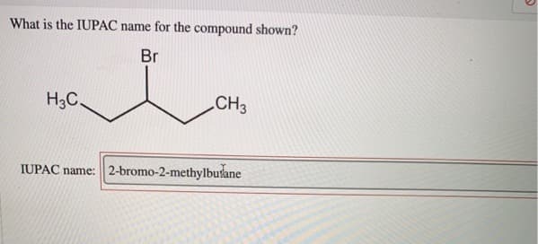 What is the IUPAC name for the compound shown?
Br
H3C.
IUPAC name:
CH3
2-bromo-2-methylbutane